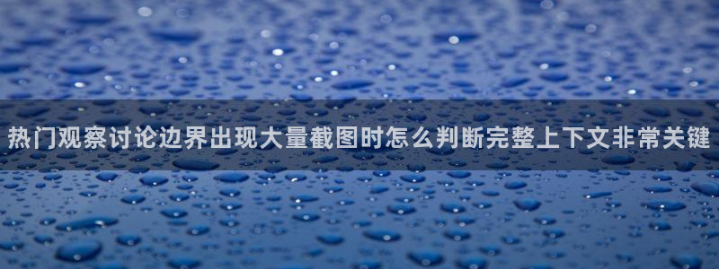 最新网络话题：热门观察讨论边界出现大量截图时怎么判断完整上下文非常关键