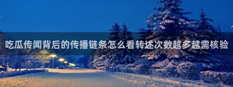 网络事件大全：吃瓜传闻背后的传播链条怎么看转述次数越多越需核验