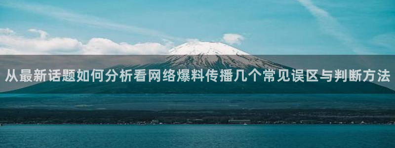 黑料爆料网站导航：从最新话题如何分析看网络爆料传播几个常见误区与判断方法