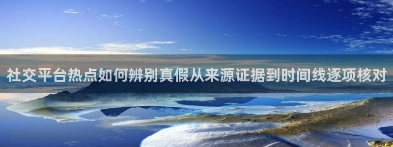 黑料热门事件：社交平台热点如何辨别真假从来源证据到时间线逐项核对
