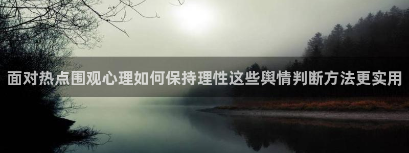 热门事件大全：面对热点围观心理如何保持理性这些舆情判断方法更实用