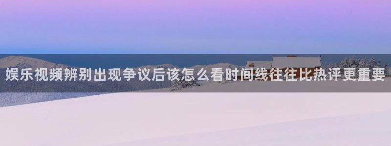 黑料资讯网站：娱乐视频辨别出现争议后该怎么看时间线往往比热评更重要