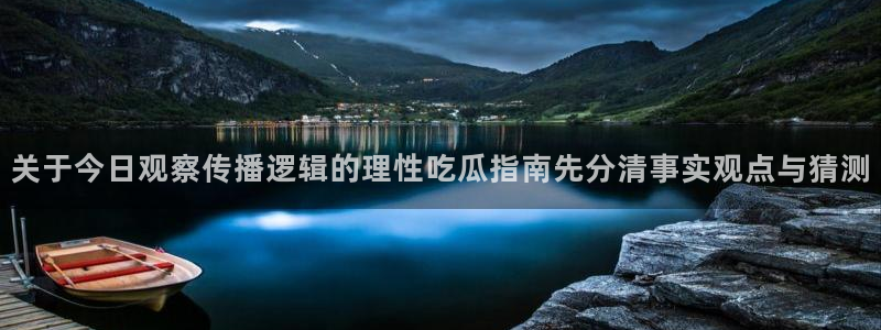 黑料爆料事件网站:关于今日观察传播逻辑的理性吃瓜指南先分清事实观点与猜测