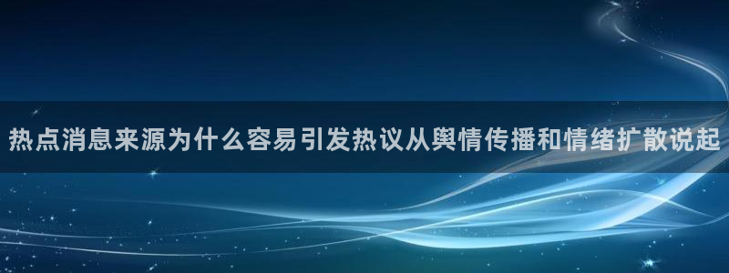 今日网络资讯：热点消息来源为什么容易引发热议从舆情传播和情绪扩散说起