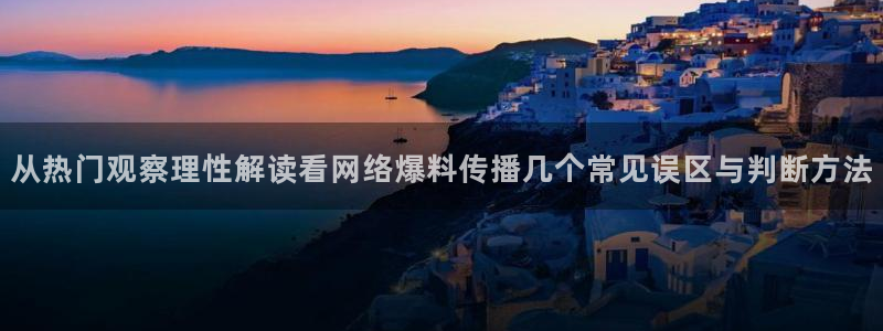 黑料爆料网络热点网：从热门观察理性解读看网络爆料传播几个常见误区与判断方法